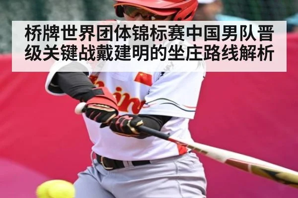 桥牌世界团体锦标赛中国男队晋级关键战戴建明的坐庄路线解析（c7c7.app）